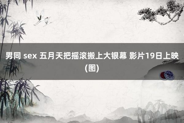 男同 sex 五月天把摇滚搬上大银幕 影片19日上映(图)