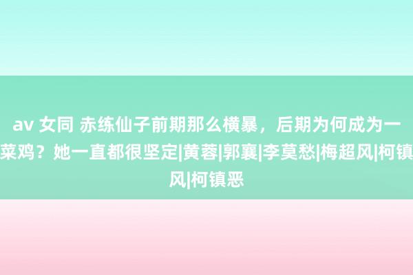 av 女同 赤练仙子前期那么横暴，后期为何成为一个菜鸡？她一直都很坚定|黄蓉|郭襄|李莫愁|梅超风|柯镇恶