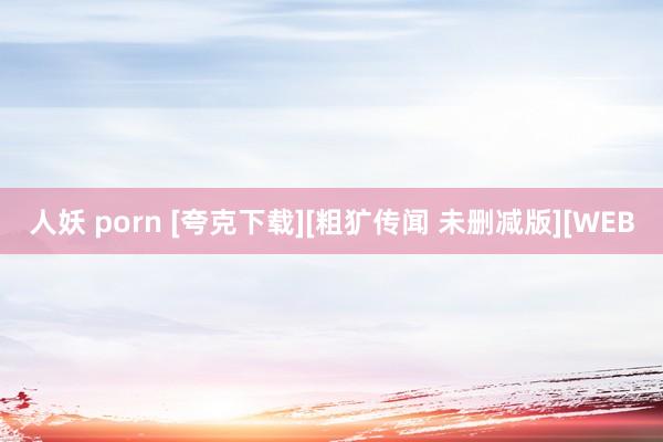 人妖 porn [夸克下载][粗犷传闻 未删减版][WEB