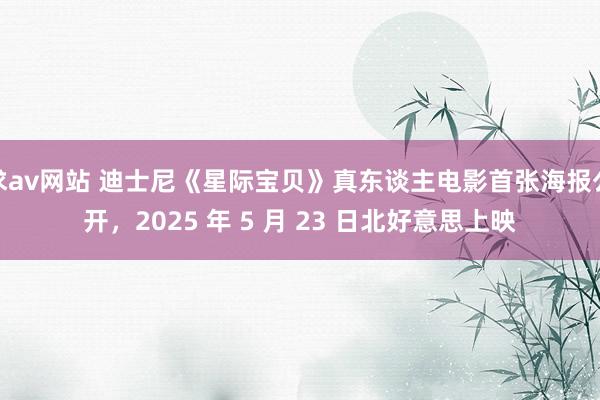 求av网站 迪士尼《星际宝贝》真东谈主电影首张海报公开，2025 年 5 月 23 日北好意思上映