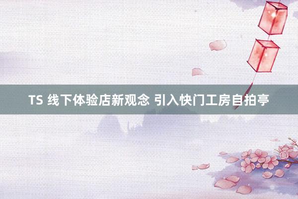 TS 线下体验店新观念 引入快门工房自拍亭