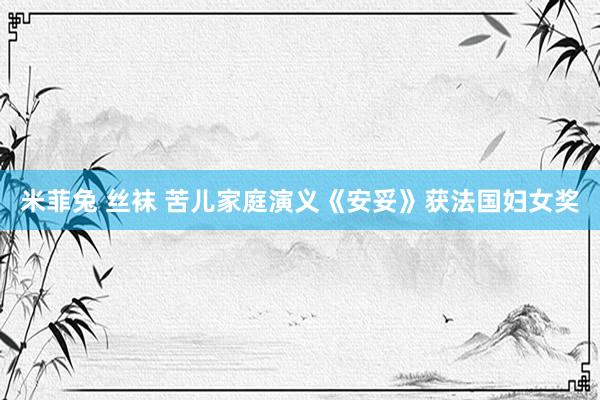 米菲兔 丝袜 苦儿家庭演义《安妥》获法国妇女奖