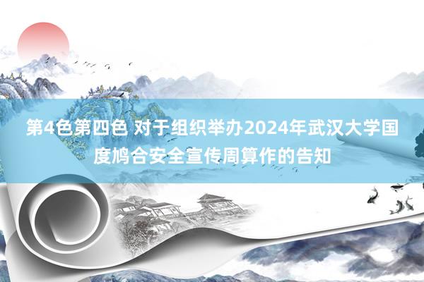 第4色第四色 对于组织举办2024年武汉大学国度鸠合安全宣传周算作的告知