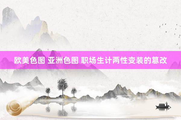 欧美色图 亚洲色图 职场生计两性变装的篡改