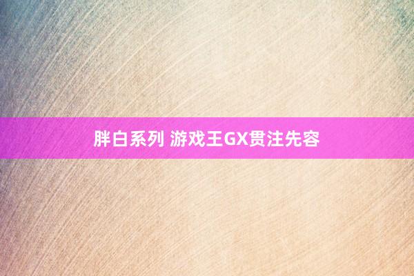 胖白系列 游戏王GX贯注先容