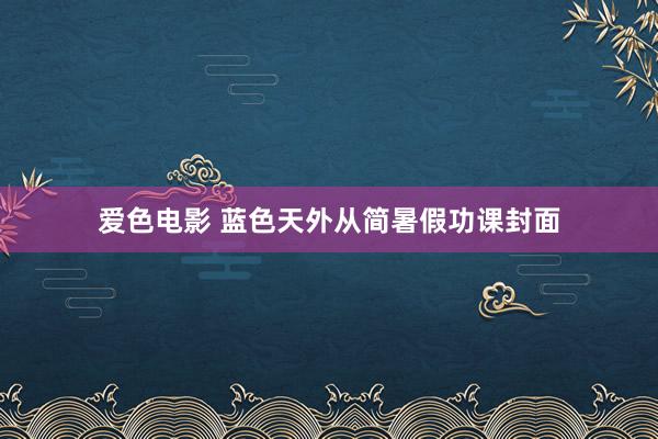 爱色电影 蓝色天外从简暑假功课封面