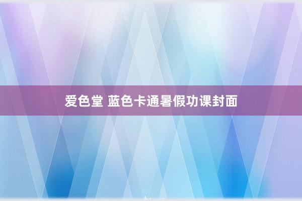 爱色堂 蓝色卡通暑假功课封面