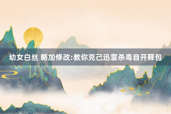 幼女白丝 略加修改:教你克己迅雷杀毒自开释包