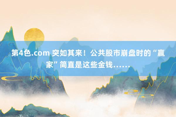第4色.com 突如其来！公共股市崩盘时的“赢家”简直是这些金钱……