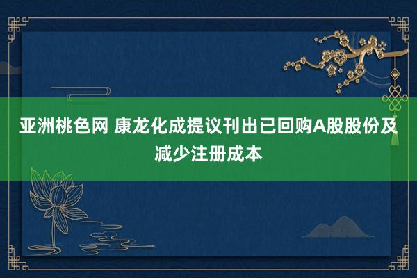 亚洲桃色网 康龙化成提议刊出已回购A股股份及减少注册成本