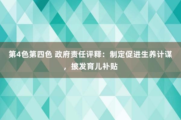 第4色第四色 政府责任评释：制定促进生养计谋，披发育儿补贴