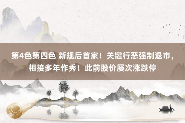 第4色第四色 新规后首家！关键行恶强制退市，相接多年作秀！此前股价屡次涨跌停