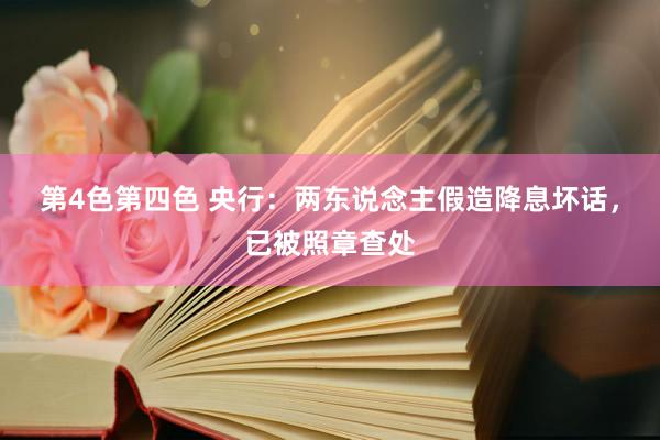 第4色第四色 央行：两东说念主假造降息坏话，已被照章查处